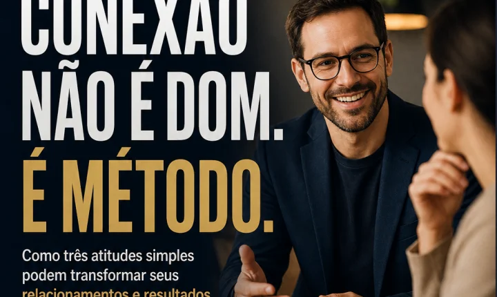 Conexão não é dom. É método. E começa com três atitudes simples.